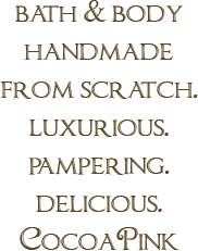 Bath & Body Handmade From Scratch. Luxurious. Pampering. Delicious. CocoaPink